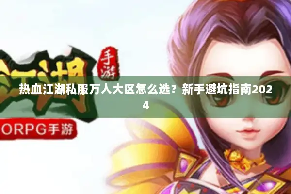 热血江湖私服万人大区怎么选？新手避坑指南2024