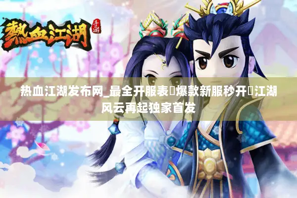 热血江湖发布网_最全开服表▷爆款新服秒开◁江湖风云再起独家首发