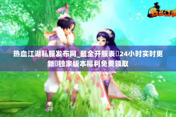 热血江湖私服发布网_最全开服表▷24小时实时更新◁独家版本福利免费领取 热血江湖私服发布网_最全开服表▷24小时实时更新◁独家版本福利免费领取