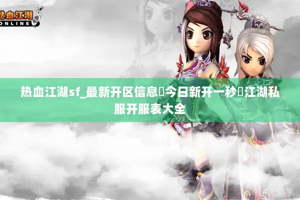 热血江湖sf_最新开区信息▷今日新开一秒◁江湖私服开服表大全