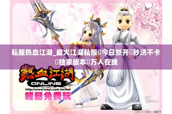 私服热血江湖_最火江湖私服✔今日新开✔秒进不卡✔独家版本✔万人在线 私服热血江湖_最火江湖私服✔今日新开✔秒进不卡✔独家版本✔万人在线