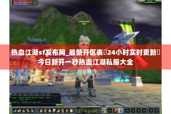 热血江湖sf发布网_最新开区表▷24小时实时更新◁今日新开一秒热血江湖私服大全