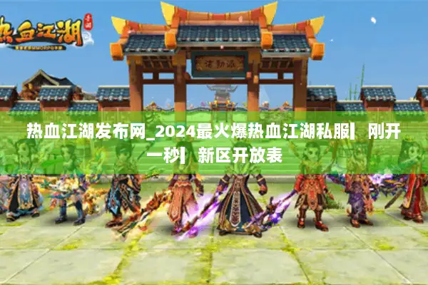 热血江湖发布网_2024最火爆热血江湖私服▎刚开一秒▎新区开放表