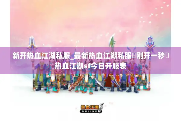 新开热血江湖私服_最新热血江湖私服▷刚开一秒◁热血江湖sf今日开服表