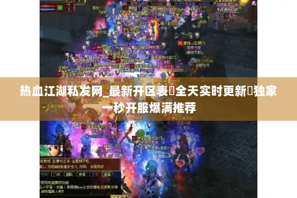 热血江湖私发网_最新开区表▷全天实时更新◁独家一秒开服爆满推荐