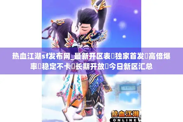 热血江湖sf发布网_最新开区表▶独家首发◀高倍爆率✔稳定不卡✔长期开放✔今日新区汇总
