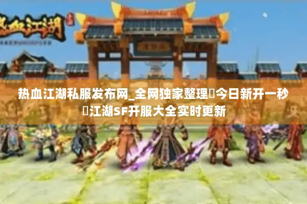 热血江湖私服发布网_全网独家整理▷今日新开一秒◁江湖SF开服大全实时更新
