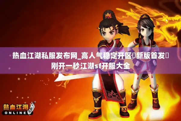 热血江湖私服发布网_高人气稳定开区▷新版首发◁刚开一秒江湖sf开服大全