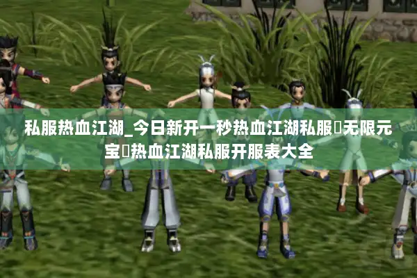 私服热血江湖_今日新开一秒热血江湖私服▷无限元宝◁热血江湖私服开服表大全 私服热血江湖_今日新开一秒热血江湖私服▷无限元宝◁热血江湖私服开服表大全