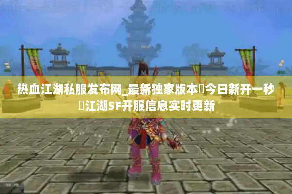 热血江湖私服发布网_最新独家版本▷今日新开一秒◁江湖SF开服信息实时更新