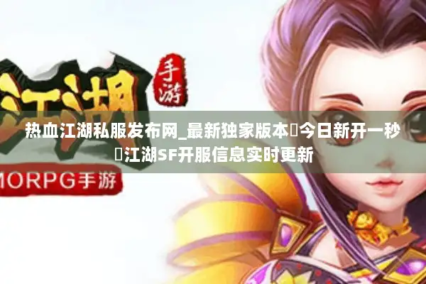 热血江湖私服发布网_最新独家版本▷今日新开一秒◁江湖SF开服信息实时更新
