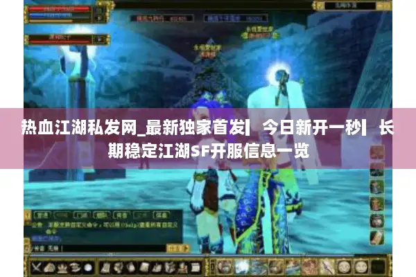 热血江湖私发网_最新独家首发▎今日新开一秒▎长期稳定江湖SF开服信息一览