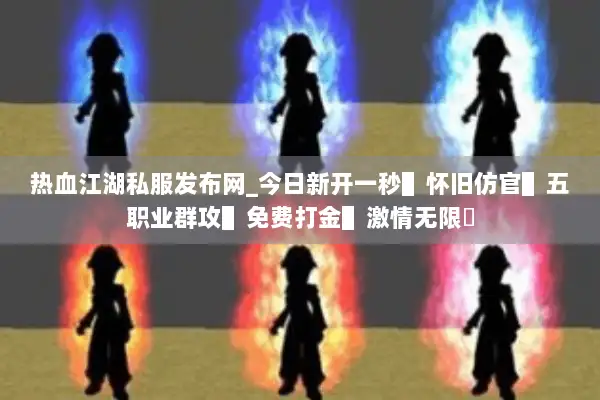 热血江湖私服发布网_今日新开一秒▌怀旧仿官▌五职业群攻▌免费打金▌激情无限◀