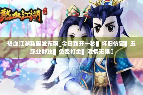 热血江湖私服发布网_今日新开一秒▌怀旧仿官▌五职业群攻▌免费打金▌激情无限◀