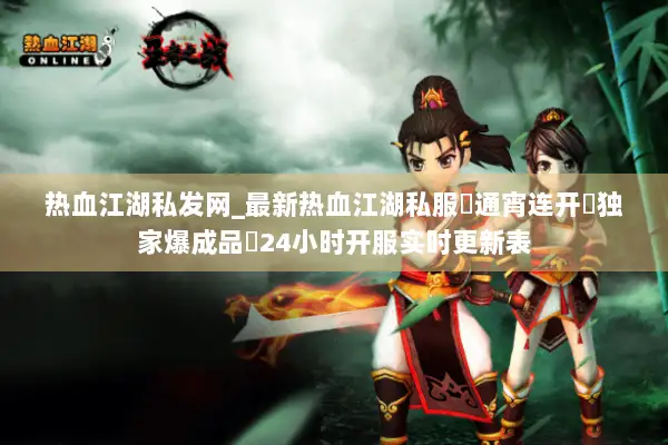 热血江湖私发网_最新热血江湖私服▷通宵连开◁独家爆成品◁24小时开服实时更新表