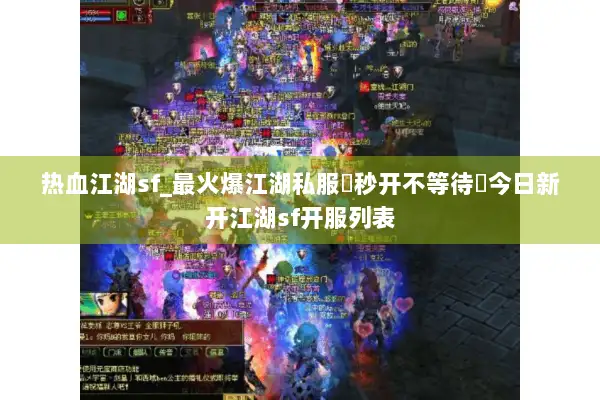 热血江湖sf_最火爆江湖私服▶秒开不等待◀今日新开江湖sf开服列表