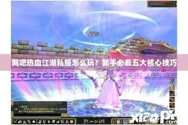 网吧热血江湖私服怎么玩？新手必看五大核心技巧