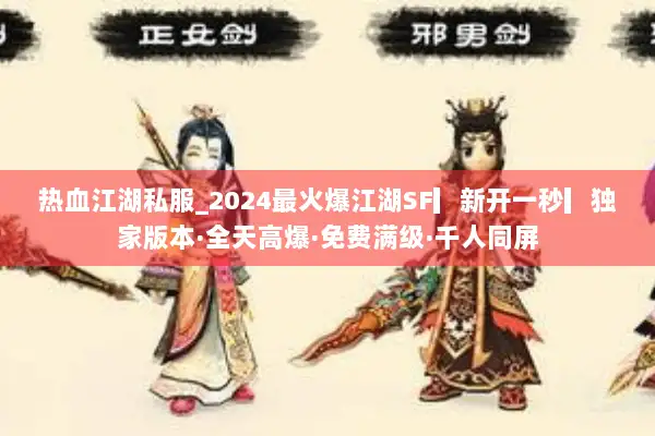 热血江湖私服_2024最火爆江湖SF▎新开一秒▎独家版本·全天高爆·免费满级·千人同屏 热血江湖私服_2024最火爆江湖SF▎新开一秒▎独家版本·全天高爆·免费满级·千人同屏