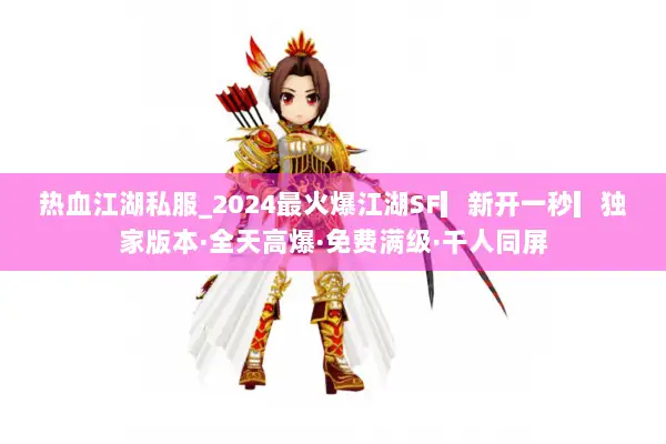 热血江湖私服_2024最火爆江湖SF▎新开一秒▎独家版本·全天高爆·免费满级·千人同屏 热血江湖私服_2024最火爆江湖SF▎新开一秒▎独家版本·全天高爆·免费满级·千人同屏