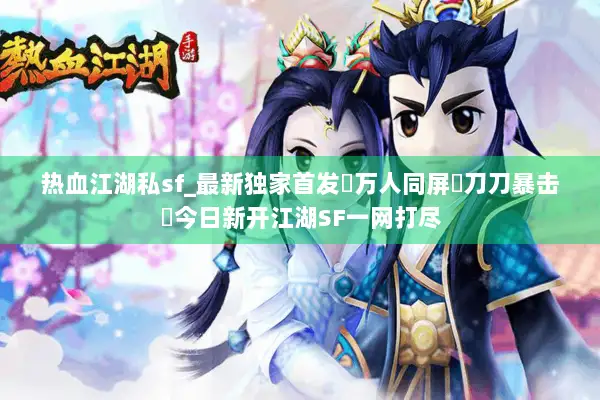 热血江湖私sf_最新独家首发▷万人同屏▷刀刀暴击◁今日新开江湖SF一网打尽