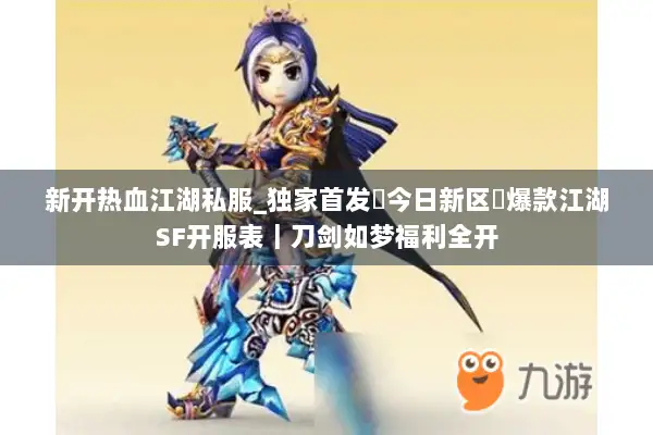 新开热血江湖私服_独家首发▷今日新区◁爆款江湖SF开服表|刀剑如梦福利全开 新开热血江湖私服_独家首发▷今日新区◁爆款江湖SF开服表|刀剑如梦福利全开