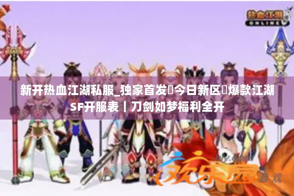 新开热血江湖私服_独家首发▷今日新区◁爆款江湖SF开服表|刀剑如梦福利全开 新开热血江湖私服_独家首发▷今日新区◁爆款江湖SF开服表|刀剑如梦福利全开
