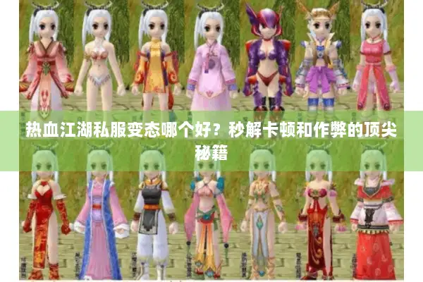 热血江湖私服变态哪个好？秒解卡顿和作弊的顶尖秘籍