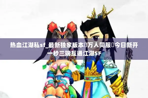 热血江湖私sf_最新独家版本◁万人同服▷今日新开一秒三端互通江湖SF