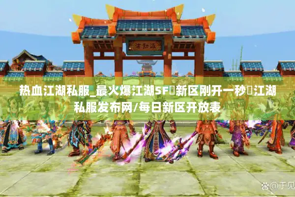 热血江湖私服_最火爆江湖SF▷新区刚开一秒◁江湖私服发布网/每日新区开放表