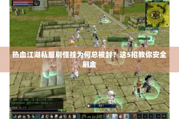 热血江湖私服刷怪挂为何总被封？这5招教你安全刷金