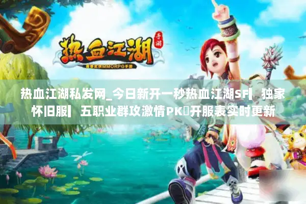 热血江湖私发网_今日新开一秒热血江湖SF▎独家怀旧服▎五职业群攻激情PK◁开服表实时更新