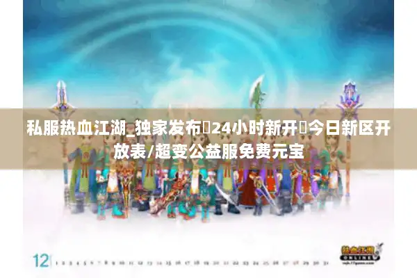 私服热血江湖_独家发布▷24小时新开◁今日新区开放表/超变公益服免费元宝