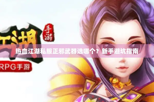热血江湖私服正邪武器选哪个？新手避坑指南