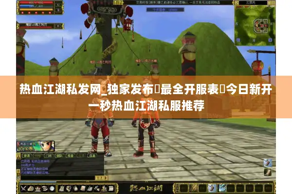 热血江湖私发网_独家发布▷最全开服表◁今日新开一秒热血江湖私服推荐