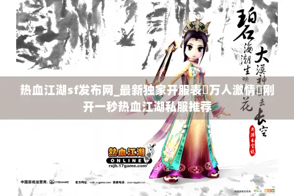 热血江湖sf发布网_最新独家开服表▷万人激情◁刚开一秒热血江湖私服推荐 热血江湖sf发布网_最新独家开服表▷万人激情◁刚开一秒热血江湖私服推荐