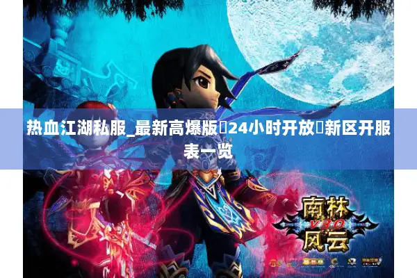 热血江湖私服_最新高爆版▷24小时开放◁新区开服表一览