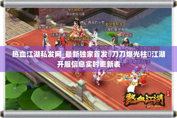 热血江湖私发网_最新独家首发▷刀刀爆光柱◁江湖开服信息实时更新表