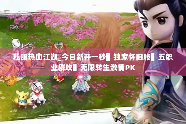私服热血江湖_今日新开一秒▌独家怀旧服▌五职业群攻▌无限转生激情PK