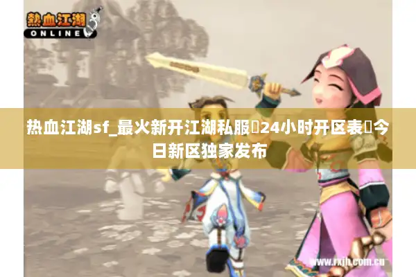热血江湖sf_最火新开江湖私服▶24小时开区表◀今日新区独家发布