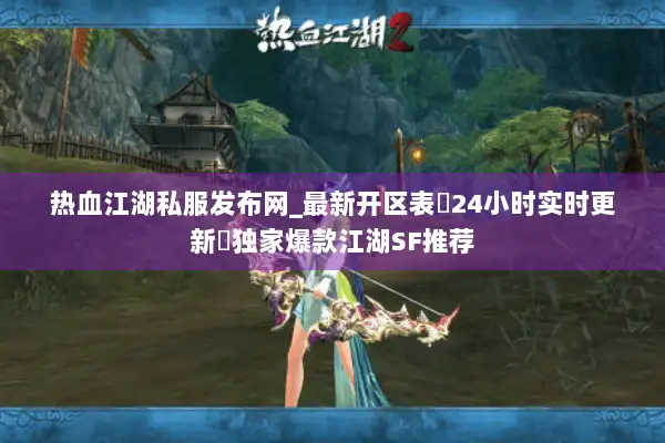 热血江湖私服发布网_最新开区表▷24小时实时更新◁独家爆款江湖SF推荐