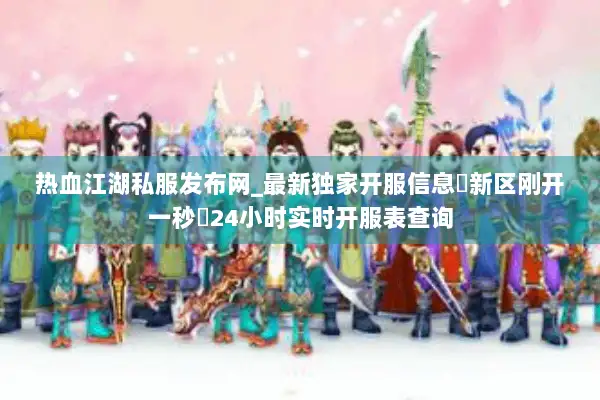 热血江湖私服发布网_最新独家开服信息▷新区刚开一秒◁24小时实时开服表查询 热血江湖私服发布网_最新独家开服信息▷新区刚开一秒◁24小时实时开服表查询