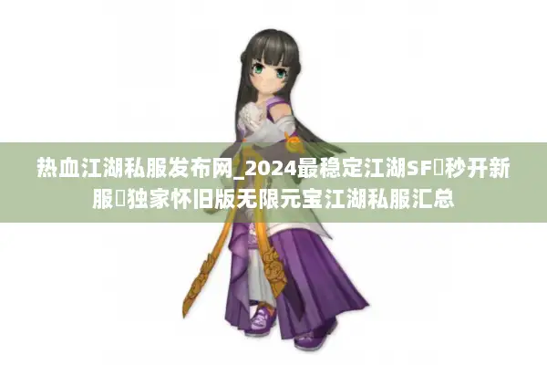 热血江湖私服发布网_2024最稳定江湖SF▷秒开新服◁独家怀旧版无限元宝江湖私服汇总