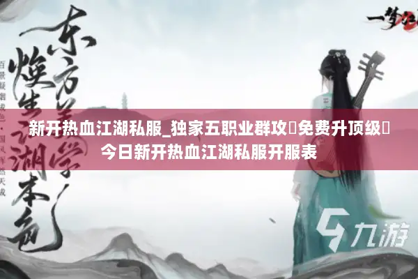 新开热血江湖私服_独家五职业群攻▷免费升顶级◁今日新开热血江湖私服开服表 新开热血江湖私服_独家五职业群攻▷免费升顶级◁今日新开热血江湖私服开服表