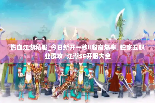 热血江湖私服_今日新开一秒▷超高爆率▷独家五职业群攻◁江湖SF开服大全