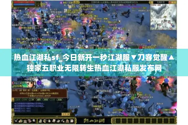 热血江湖私sf_今日新开一秒江湖服▼刀客觉醒▲独家五职业无限转生热血江湖私服发布网