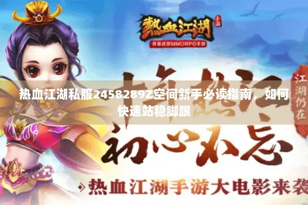 热血江湖私服2458289Z空间新手必读指南，如何快速站稳脚跟