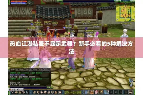 热血江湖私服不显示武器？新手必看的5种解决方法