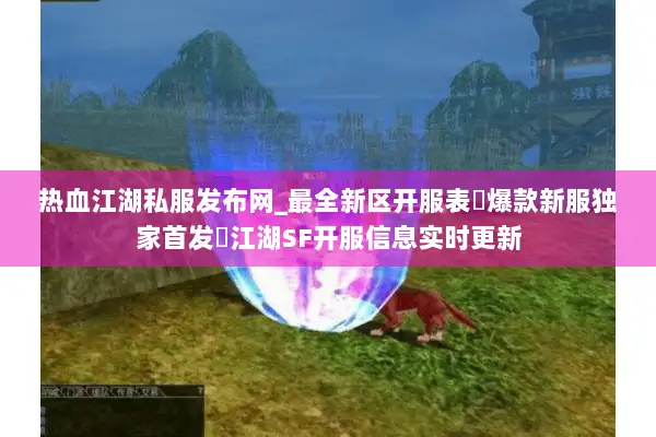 热血江湖私服发布网_最全新区开服表▷爆款新服独家首发◁江湖SF开服信息实时更新