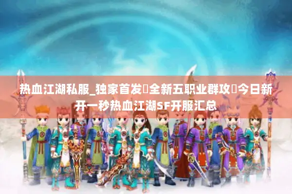 热血江湖私服_独家首发▷全新五职业群攻◁今日新开一秒热血江湖SF开服汇总
