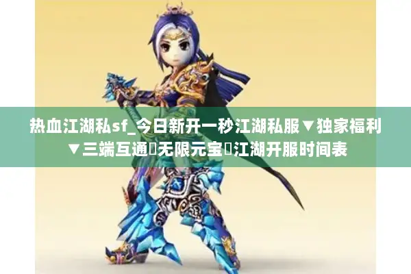 热血江湖私sf_今日新开一秒江湖私服▼独家福利▼三端互通◁无限元宝▷江湖开服时间表